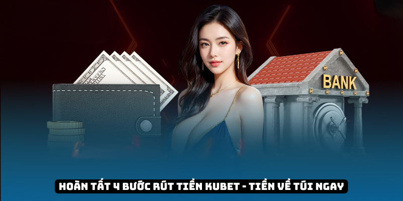 Hoàn tất 4 bước rút tiền KUBET - Tiền về túi ngay