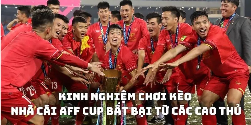 Kinh nghiệm chơi kèo nhà cái AFF Cup bất bại từ cao thủ