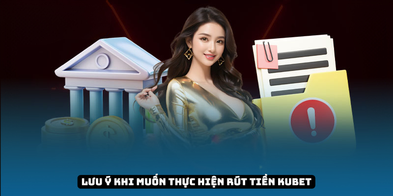 Lưu ý khi muốn thực hiện rút tiền KUBET